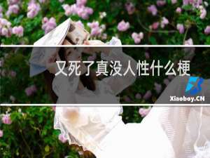 又死了真没人性什么梗？又死了真没人性是什么意思什么梗