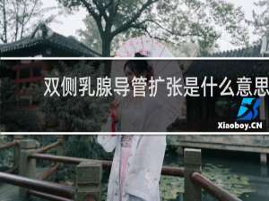 双侧乳腺导管扩张是什么意思
