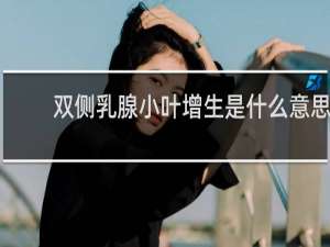 双侧乳腺小叶增生是什么意思