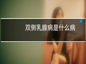 双侧乳腺病是什么病