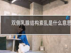 双侧乳腺结构紊乱是什么意思