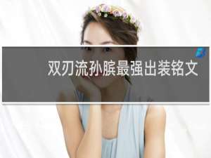 双刃流孙膑最强出装铭文