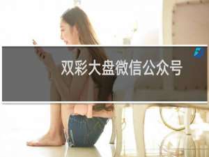 双彩大盘微信公众号（双彩图）