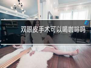 双眼皮手术可以喝咖啡吗