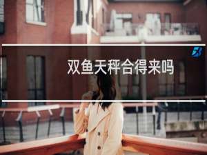 双鱼天秤合得来吗