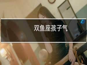 双鱼座孩子气