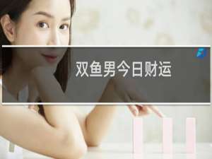 双鱼男今日财运