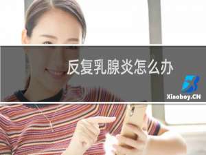 反复乳腺炎怎么办
