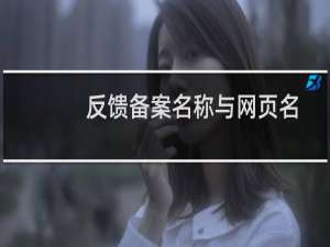 反馈备案名称与网页名称不一致，已经修改为一致了