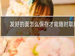 发好的面怎么保存才能随时取用