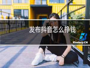 发布抖音怎么挣钱