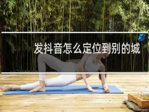 发抖音怎么定位到别的城市