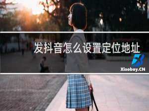 发抖音怎么设置定位地址