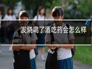发烧喝了酒吃药会怎么样