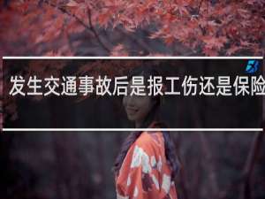 发生交通事故后是报工伤还是保险公司