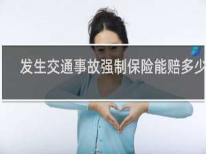发生交通事故强制保险能赔多少钱