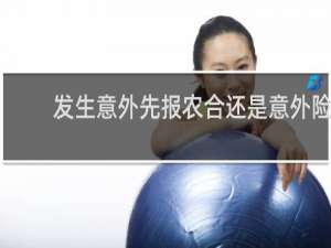 发生意外先报农合还是意外险