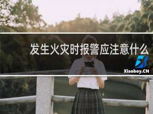 发生火灾时报警应注意什么