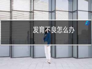 发育不良怎么办（教你6招慢慢来）