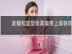 发蜡和定型喷雾能带上高铁吗