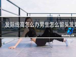 发际线高怎么办男生怎么留头发好看