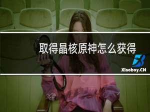 取得晶核原神怎么获得