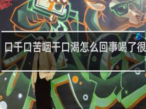 口干口苦咽干口渴怎么回事喝了很多水