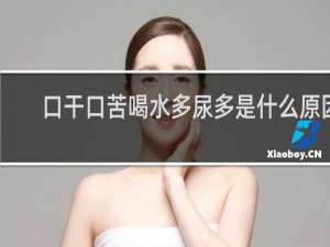 口干口苦喝水多尿多是什么原因