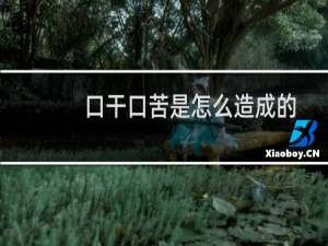 口干口苦是怎么造成的
