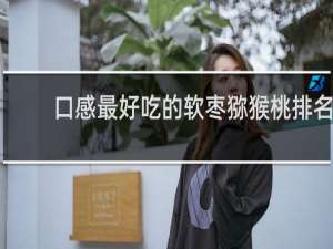 口感最好吃的软枣猕猴桃排名