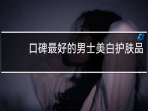 口碑最好的男士美白护肤品