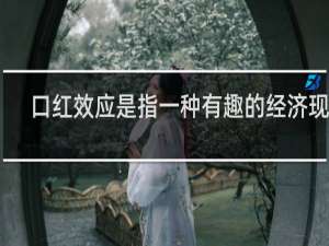口红效应是指一种有趣的经济现象