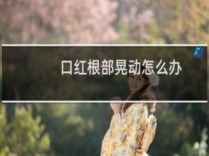 口红根部晃动怎么办