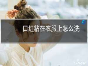 口红粘在衣服上怎么洗