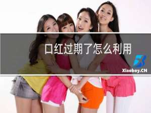 口红过期了怎么利用
