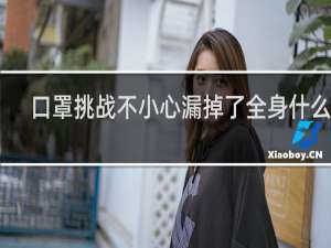 口罩挑战不小心漏掉了全身什么梗