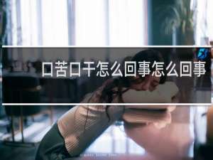 口苦口干怎么回事怎么回事