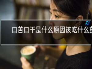 口苦口干是什么原因该吃什么药