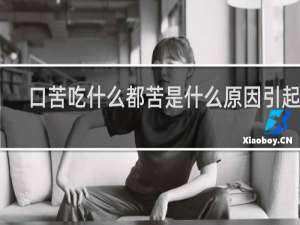 口苦吃什么都苦是什么原因引起的