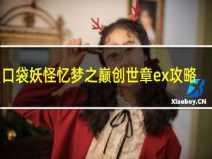 口袋妖怪忆梦之巅创世章ex攻略