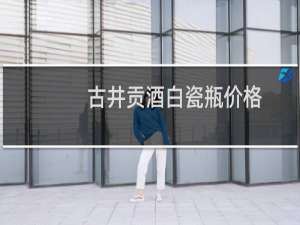 古井贡酒白瓷瓶价格
