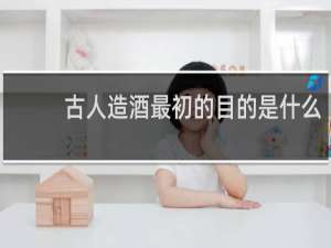 古人造酒最初的目的是什么