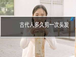 古代人多久剪一次头发