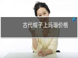 古代帽子上玛瑙价格