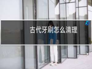古代牙刷怎么清理