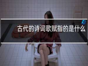 古代的诗词歌赋指的是什么