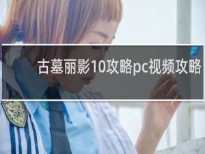 古墓丽影10攻略pc视频攻略