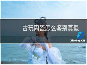 古玩陶瓷怎么鉴别真假