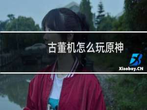 古董机怎么玩原神