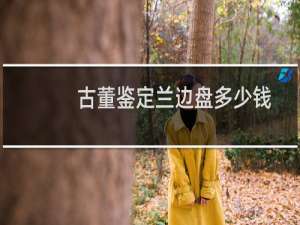 古董鉴定兰边盘多少钱